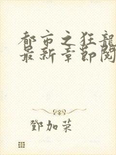 都市之狂龙战神最新章节阅读