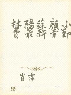 林阳苏颜小说免费最新章节