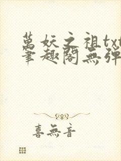 万妖之祖txt笔趣阁无弹窗