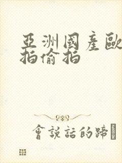 亚洲国产欧美自拍偷拍