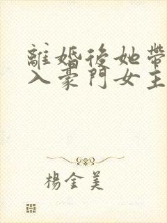 离婚后她带崽嫁入豪门女主