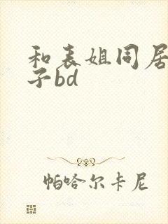 和表姐同居的日子bd