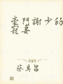 豪门谢少的心尖宠妻