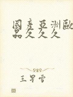 国产亚洲欧美精品久久久