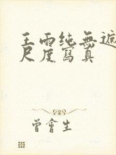 王雨纯无遮挡大尺度写真