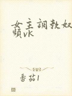 女主调教奴的视频vk封面
