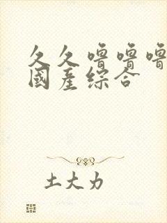 久久噜噜噜精品国产综合