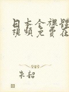 日本全裸体一级视频免费在线观看