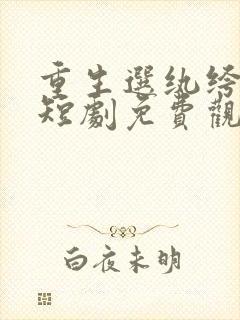 重生选纨绔当爹短剧免费观看