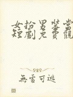 女扮男装当纨绔短剧免费观看全集