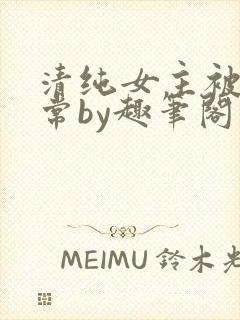 清纯女主被擒日常by趣笔阁