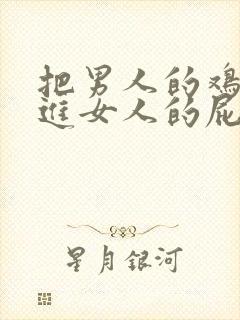 把男人的鸡鸡插进女人的屁股里