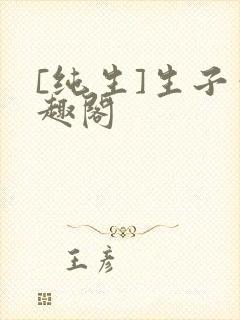 [纯生]生子笔趣阁