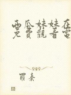 西瓜妹妹在线看免费观看电视剧