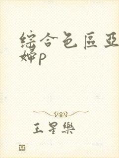 综合色区亚洲熟妇p