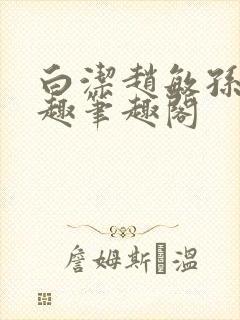 白洁赵敏孙倩笔趣笔趣阁