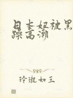 日本妞被黑人狂躁高潮