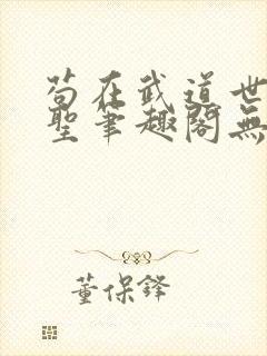 苟在武道世界成圣笔趣阁无弹窗最新