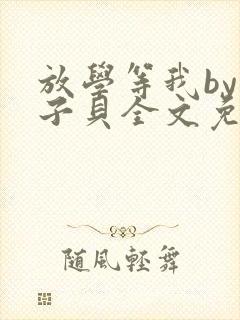 放学等我by酱子贝全文免费阅读无删减