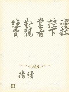 绝对掌控漫画免费观看下拉式