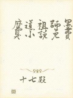 魔道祖师墨香铜臭小说免费阅读无弹窗