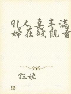 91人妻丰满熟妇在线观看