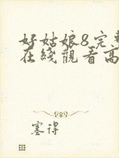 好姑娘8完整版在线观看高清中文