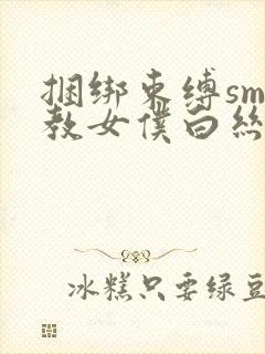 捆绑束缚sm调教女仆白丝束缚