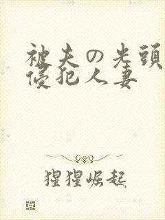 被夫の光头上司侵犯人妻