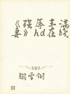 《强辱丰满的人妻》hd在线