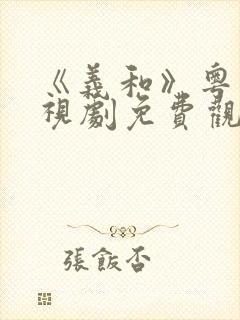 《义和》粤语电视剧免费观看全集