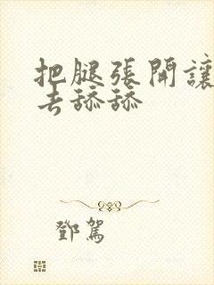 把腿张开让我进去舔舔