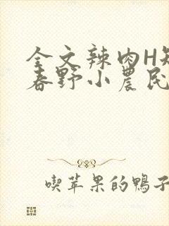 全文辣肉H短篇春野小农民