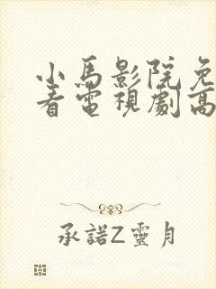 小马影院免费观看电视剧高清西瓜