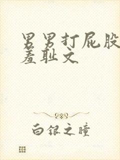 男男打屁股屁眼羞耻文