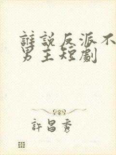 谁说反派不能当男主短剧