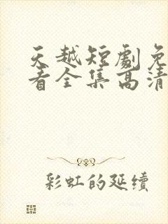 天越短剧免费观看全集高清