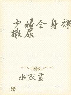 少妇全身裸体光撒尿