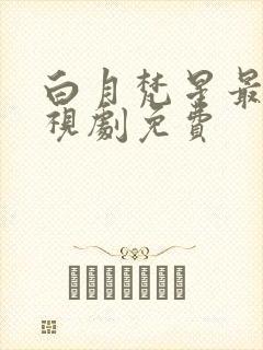 白月梵星最新电视剧免费