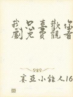 我只喜欢你电视剧免费观看西瓜