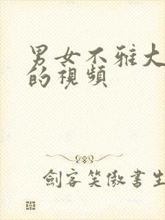 男女不雅大尺度的视频