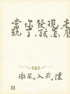 当你发现老公出轨了,该怎么办