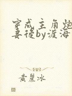 穿成主角炮灰男妻后by渡海棠封面