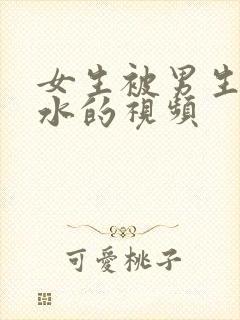 女生被男生操出水的视频