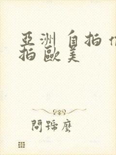 亚洲 自拍 偷拍 欧美