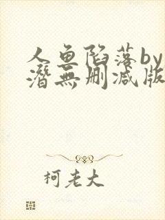 人鱼陷落by麟潜无删减版阅读