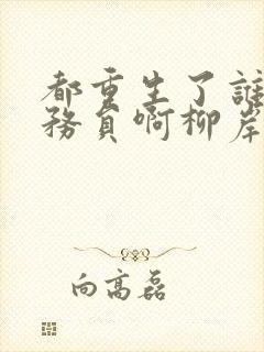 都重生了谁考公务员啊柳岸花又明笔趣阁