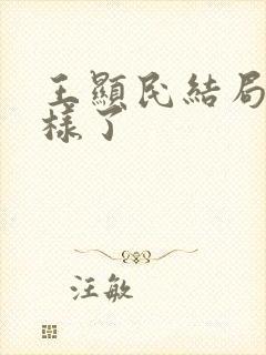 王显民结局怎么样了