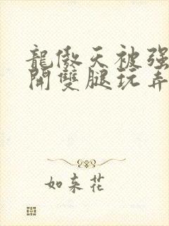 龙傲天被强行扒开双腿玩弄