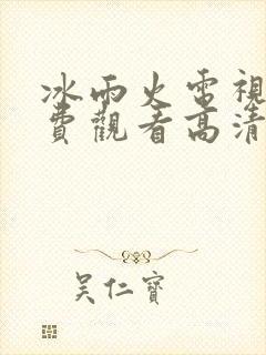 冰雨火电视剧免费观看高清完整版